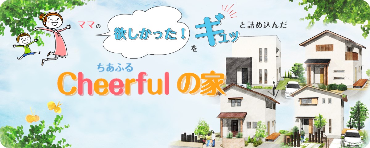 ママの欲しかった!をギュッと詰め込んだcheerfulの家。ちあふるの家