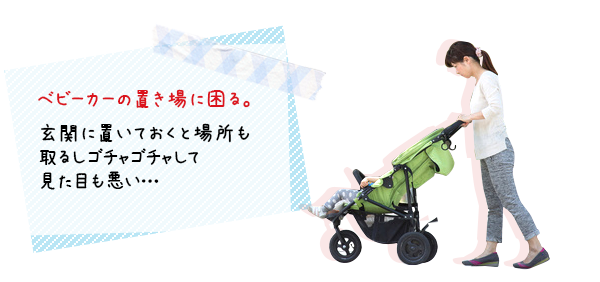 ベビーカー置き場に困る。 玄関に置いておくと場所も取るしごちゃごちゃして見た目も悪い