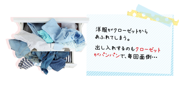 洋服がクローゼットからあふれてしまう。出し入れするのもクローゼットがパンパンで毎回面倒